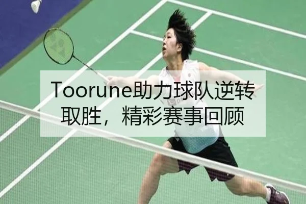 Toorune助力球队逆转取胜,精彩赛事回顾