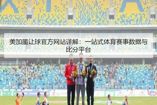 美加墨让球官方网站详解：一站式体育赛事数据与比分平台