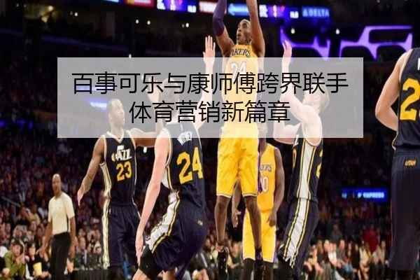 百事可乐与康师傅跨界联手 体育营销新篇章