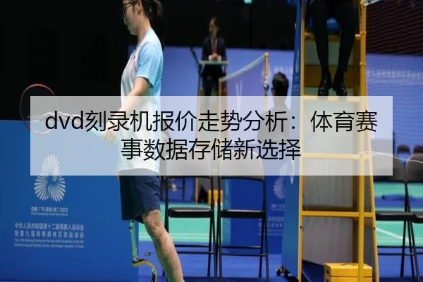 dvd刻录机报价走势分析：体育赛事数据存储新选择